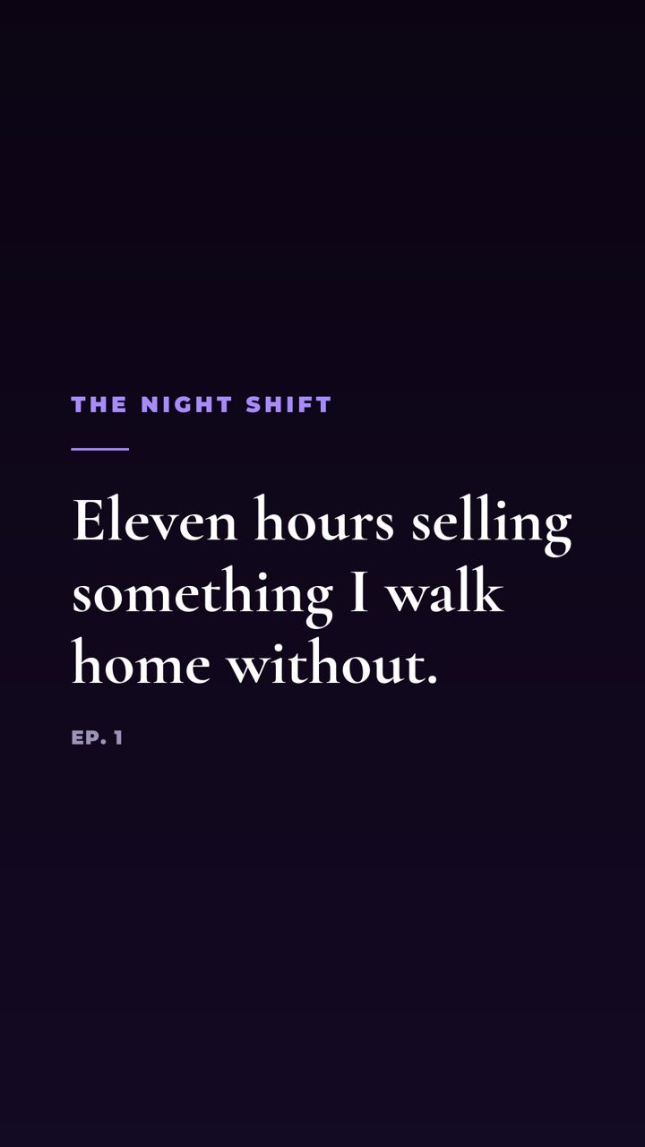 The end card: The Night Shift. Eleven hours selling something I walk home without. Ep. 1